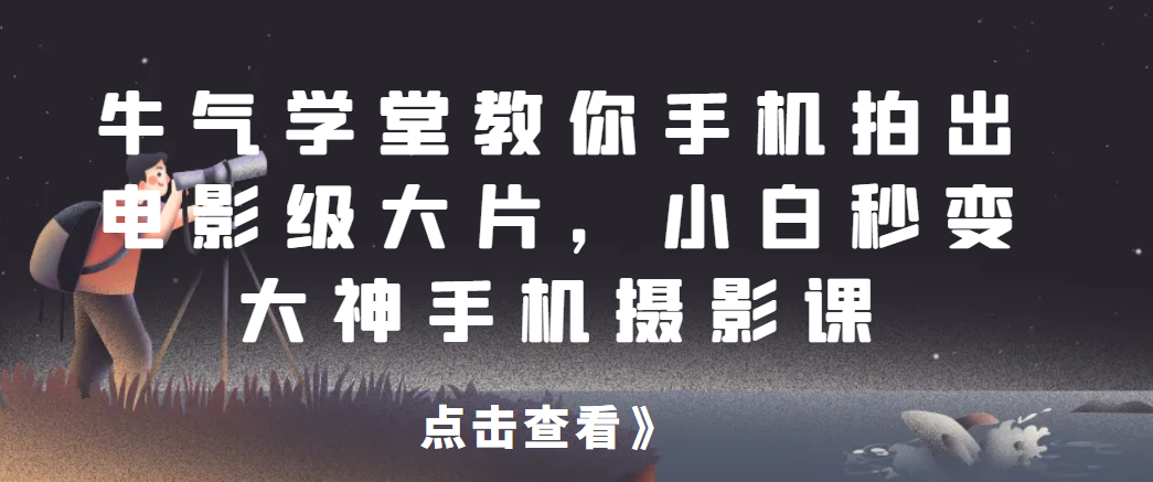牛气学堂教你手机拍出电影级大片，小白秒变大神手机摄影课网赚项目-副业赚钱-互联网创业-资源整合御文网赚