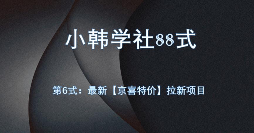小韩学社88式第六式：最新京喜特价拉新项目，小白可操作网赚项目-副业赚钱-互联网创业-资源整合御文网赚