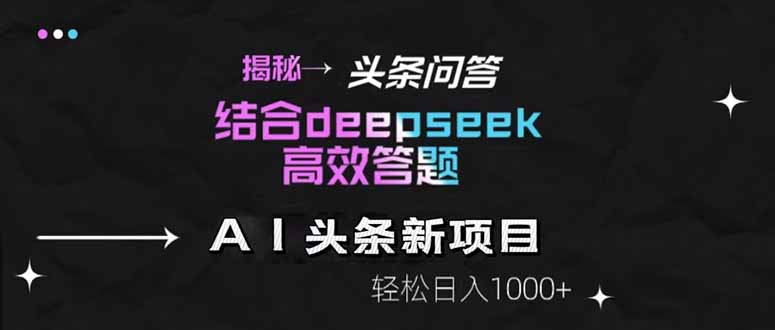 揭秘头条问答新玩法！结合deepseek高效答题，轻松日入1000+网赚项目-副业赚钱-互联网创业-资源整合御文网赚