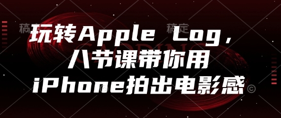 玩转Apple Log，八节课带你用iPhone拍出电影感网赚项目-副业赚钱-互联网创业-资源整合御文网赚