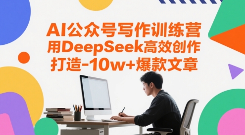 AI公众号写作训练营，用DeepSeek高效创作，打造10w+爆款文章网赚项目-副业赚钱-互联网创业-资源整合御文网赚