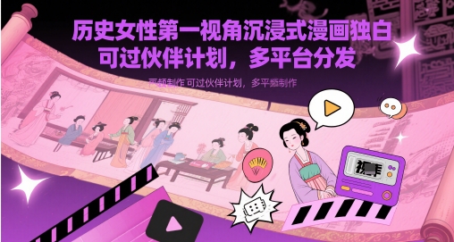 历史女性第一视角沉浸式漫画独白解说视频制作，可过伙伴计划，多平台分发网赚项目-副业赚钱-互联网创业-资源整合御文网赚