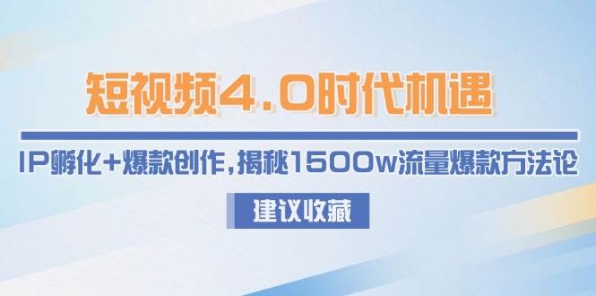 短视频4.0时代机遇：IP孵化+爆款创作，揭秘1500w流量爆款方法论网赚项目-副业赚钱-互联网创业-资源整合御文网赚