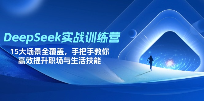 DeepSeek实战训练营，15大场景全覆盖，手把手教你高效提升职场与生活技能网赚项目-副业赚钱-互联网创业-资源整合御文网赚