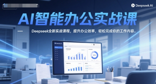 AI智能办公实战课，Deepseek全新实战课程，提升办公效率，轻松完成你的工作内容网赚项目-副业赚钱-互联网创业-资源整合御文网赚