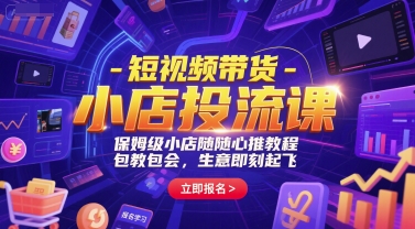 短视频带货-小店投流课，保姆级小店随心推教程，包教包会，生意即刻起飞网赚项目-副业赚钱-互联网创业-资源整合御文网赚