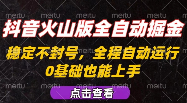 抖音火山版全自动掘金，全程不封号自动操作，可复制放大操作，新手小白也能上手【揭秘】网赚项目-副业赚钱-互联网创业-资源整合御文网赚