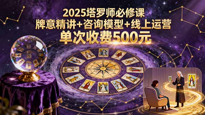 2025塔罗师必修课，牌意精讲+咨询模型+线上运营，单次收费500元网赚项目-副业赚钱-互联网创业-资源整合御文网赚