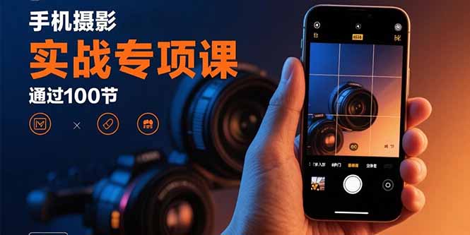 手机摄影实战专项课：通过100节实操课程实现从入门到精通的技能进阶网赚项目-副业赚钱-互联网创业-资源整合御文网赚