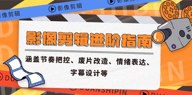 影像剪辑进阶指南，涵盖节奏把控、废片改造、情绪表达、字幕设计等网赚项目-副业赚钱-互联网创业-资源整合御文网赚