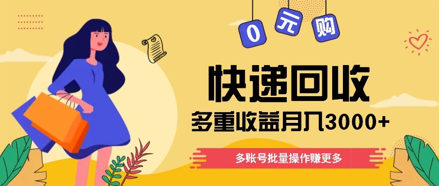 快递回收多重收益玩法，多账号批量操作，新手小白也能搬砖月入3000+！网赚项目-副业赚钱-互联网创业-资源整合御文网赚