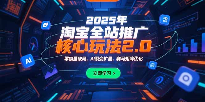 2025年淘宝全站推广核心玩法2.0：零销量破局，AI裂变扩量，赛马矩阵优化网赚项目-副业赚钱-互联网创业-资源整合御文网赚