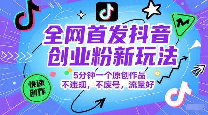 全网首发抖音创业粉新玩法，5分钟一个原创作品，不违规，不废号，流量好网赚项目-副业赚钱-互联网创业-资源整合御文网赚