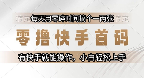 零撸快手首码，每天用零碎时间搞个一两张，有快手就能操作小白轻松上手【揭秘】网赚项目-副业赚钱-互联网创业-资源整合御文网赚
