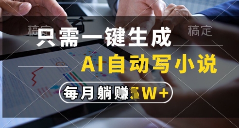 只需一键生成，AI全自动写小说，可一键生成120w字，每月躺着收益过1w+【揭秘】网赚项目-副业赚钱-互联网创业-资源整合御文网赚