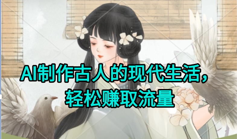 AI制作古人现代生活视频，搞笑好玩，轻松赚流量网赚项目-副业赚钱-互联网创业-资源整合御文网赚