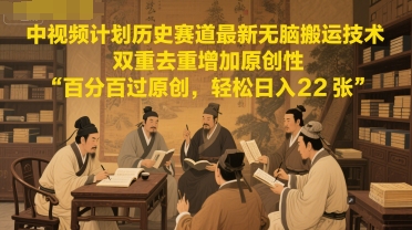 中视频计划历史赛道最新无脑搬运技术，双重去重增加原创性，百分百过原创，轻松日入2张网赚项目-副业赚钱-互联网创业-资源整合御文网赚