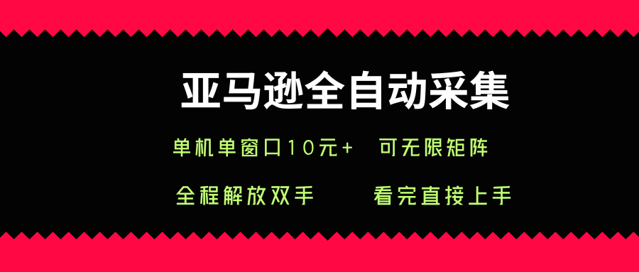 亚马逊全自动采集，单机单窗口一天10+，可无限矩阵去做【揭秘】网赚项目-副业赚钱-互联网创业-资源整合御文网赚