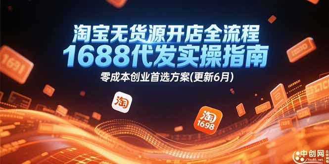 淘宝无货源开店全流程，1688代发实操指南，零成本创业首选方案(更新6月网赚项目-副业赚钱-互联网创业-资源整合御文网赚