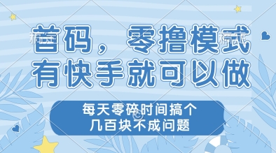 首码，零撸模式，有快手就可以做，每天零碎时间搞个几张不成问题【揭秘】网赚项目-副业赚钱-互联网创业-资源整合御文网赚