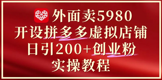 外面卖5980开设拼多多虚拟店铺：单日引流200+创业付费粉实战教程网赚项目-副业赚钱-互联网创业-资源整合御文网赚