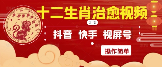 疯狂火爆！抖音，小红书，视频号十二生肖治愈的视频，轻松制作+快速拿到结果网赚项目-副业赚钱-互联网创业-资源整合御文网赚