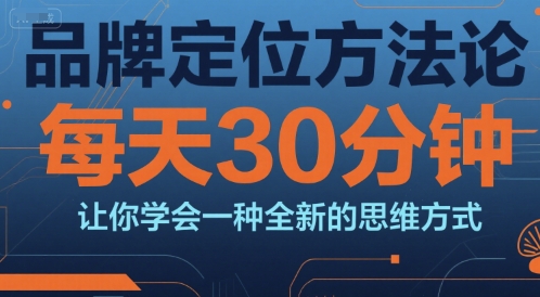 品牌定位方法论，每天30钟分让你学会一种全新的思维方式网赚项目-副业赚钱-互联网创业-资源整合御文网赚