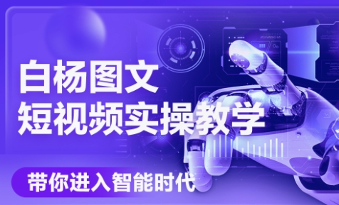 白杨老师·Ai图文短视频实操课(更新6月)网赚项目-副业赚钱-互联网创业-资源整合御文网赚