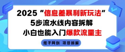 2025信息差暴利新玩法，5步流水线内容拆解，小白也能入门爆款流量主网赚项目-副业赚钱-互联网创业-资源整合御文网赚