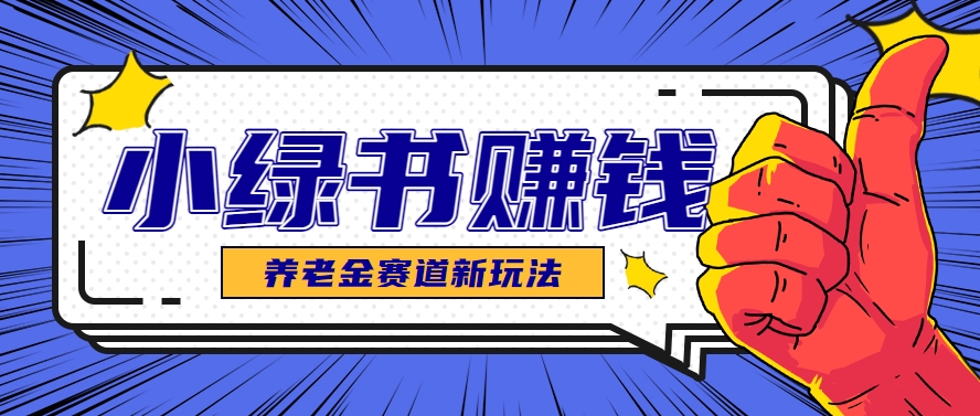 小绿书养老金赛道赚钱思路，利用业余时间轻松操作月入千元的副业项目网赚项目-副业赚钱-互联网创业-资源整合御文网赚