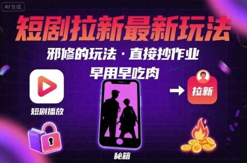 解锁短剧拉新最新玩法，邪修的玩法，直接抄作业，早用早吃肉网赚项目-副业赚钱-互联网创业-资源整合御文网赚