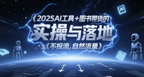 2025AI工具+图书带货的实操与落地，图文起号带货全攻略，不投流，自然流量网赚项目-副业赚钱-互联网创业-资源整合御文网赚