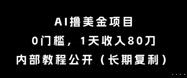 AI撸美金项目，0门槛，1天收入80刀，内部教程公开(长期复利)【揭秘】网赚项目-副业赚钱-互联网创业-资源整合御文网赚