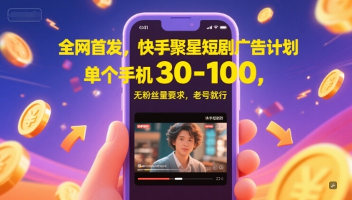 全网首发，快手聚星短剧广告计划，单个手机30-100，无粉丝量要求，老号就行网赚项目-副业赚钱-互联网创业-资源整合御文网赚