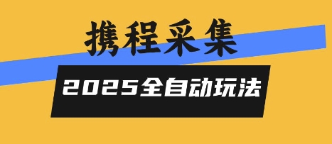 2025携程信息采集全自动玩法，高单价，零人工，全天开干【揭秘】网赚项目-副业赚钱-互联网创业-资源整合御文网赚