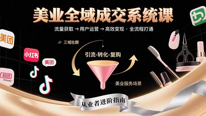 美业全域成交系统课程：帮助美业从业者打通从流量获取到高效变现全流程网赚项目-副业赚钱-互联网创业-资源整合御文网赚