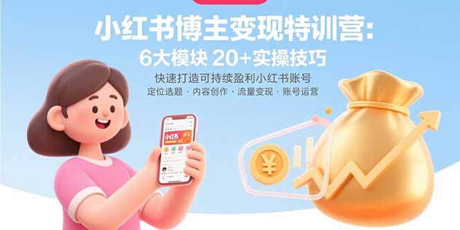 小红书博主变现特训营：6大模块20+实操技巧 快速打造可持续盈利小红书账号网赚项目-副业赚钱-互联网创业-资源整合御文网赚