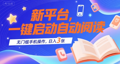 新平台，一键启动自动阅读，无门槛手机操作，日入3张+【揭秘】网赚项目-副业赚钱-互联网创业-资源整合御文网赚