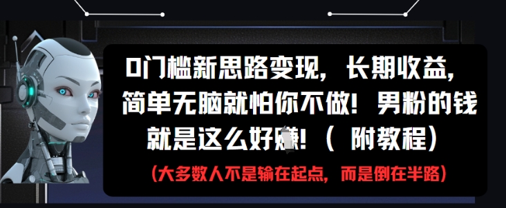 0门槛新思路变现，长期收益，简单无脑就怕你不做，男粉的钱就是这么好挣(附教程)网赚项目-副业赚钱-互联网创业-资源整合御文网赚