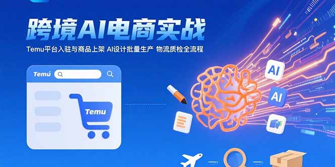 AI+跨境电商实战：Temu平台入驻与商品上架 AI设计批量生产 物流质检全流程网赚项目-副业赚钱-互联网创业-资源整合御文网赚