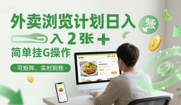 外卖浏览计划日入2张+简单挂G操作-可矩阵，实时到账【揭秘】网赚项目-副业赚钱-互联网创业-资源整合御文网赚