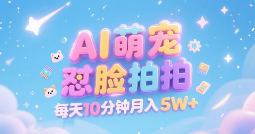 AI萌宠怼脸拍，萌宠赛道，精准高客单，每天十分钟，创作者分成，月入5W+网赚项目-副业赚钱-互联网创业-资源整合御文网赚