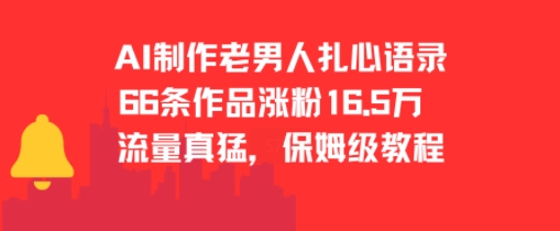 AI制作老男人扎心语录，66作品涨粉16.5w，流量真猛，保姆级教程网赚项目-副业赚钱-互联网创业-资源整合御文网赚