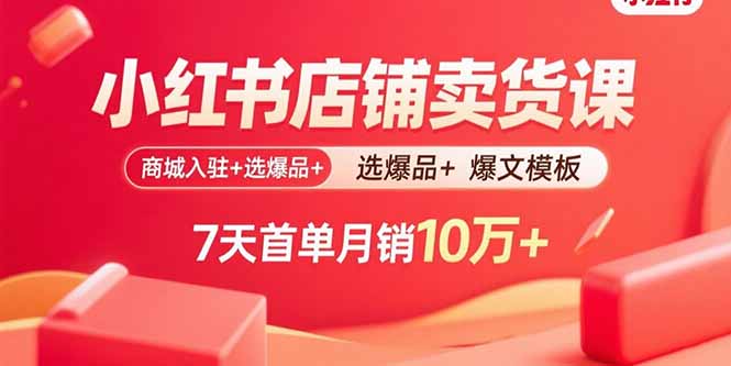 小红书店铺卖货课：商城入驻+选爆品+爆文模板，7天首单月销10万+网赚项目-副业赚钱-互联网创业-资源整合御文网赚
