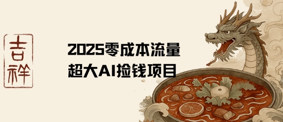 2025零成本AI捡钱，创意热门，流量超大项目网赚项目-副业赚钱-互联网创业-资源整合御文网赚
