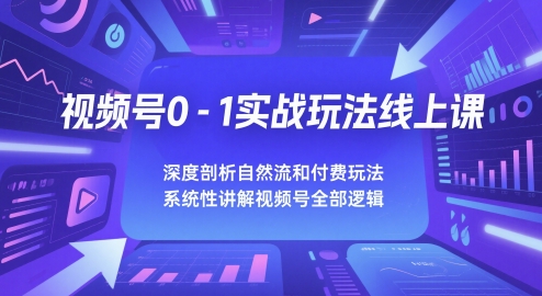视频号0-1实战玩法线上课，深度剖析自然流和付费玩法，统性讲解视频号全部逻辑网赚项目-副业赚钱-互联网创业-资源整合御文网赚