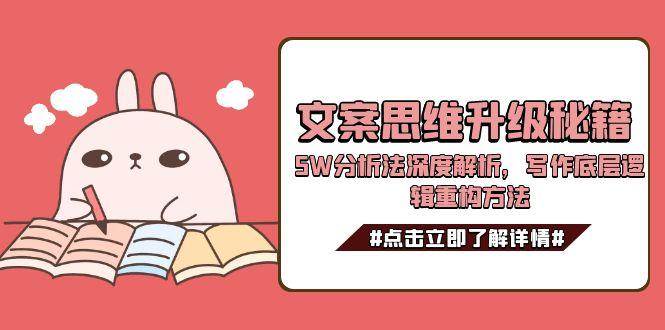 文案思维升级秘籍，5W分析法深度解析，写作底层逻辑重构方法网赚项目-副业赚钱-互联网创业-资源整合御文网赚