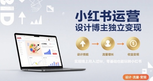 小红书运营设计博主独立变现，实现线上月入过W，零基础也能玩转小红书网赚项目-副业赚钱-互联网创业-资源整合御文网赚