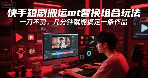 快手短剧搬运mt替换组合玩法，一刀不剪，几分钟就能搞定一条作品网赚项目-副业赚钱-互联网创业-资源整合御文网赚