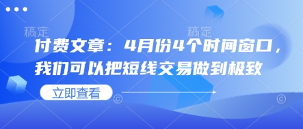 付费文章：4月份4个时间窗口，我们可以把短线交易做到极致网赚项目-副业赚钱-互联网创业-资源整合御文网赚